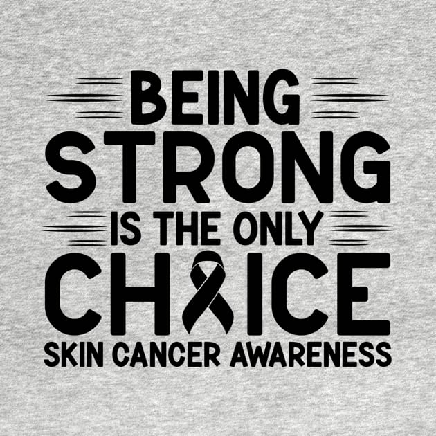 Being Strong Is The Only Choice Skin Cancer Awareness by Geek-Down-Apparel